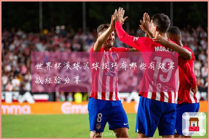 世界杯滚球买球技巧有哪些有效实战经验分享