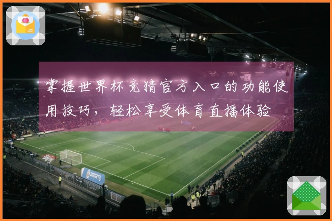 掌握世界杯竞猜官方入口的功能使用技巧,轻松享受体育直播体验