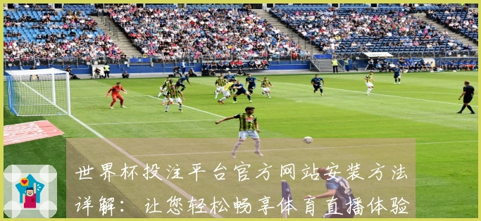 世界杯投注平台官方网站安装方法详解：让您轻松畅享体育直播体验