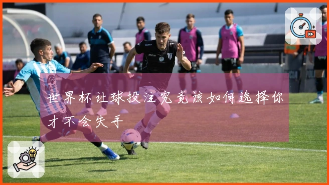 世界杯让球投注究竟该如何选择你才不会失手