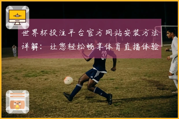 世界杯投注平台官方网站安装方法详解:让您轻松畅享体育直播体验