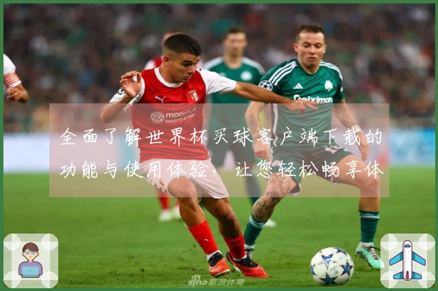 全面了解世界杯买球客户端下载的功能与使用体验，让您轻松畅享体育直播。