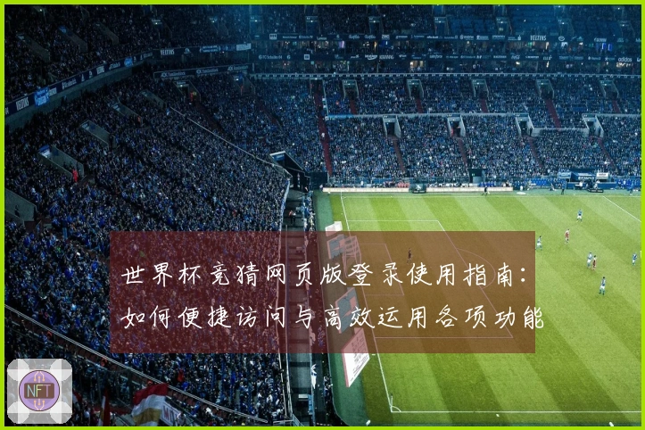世界杯竞猜网页版登录使用指南：如何便捷访问与高效运用各项功能
