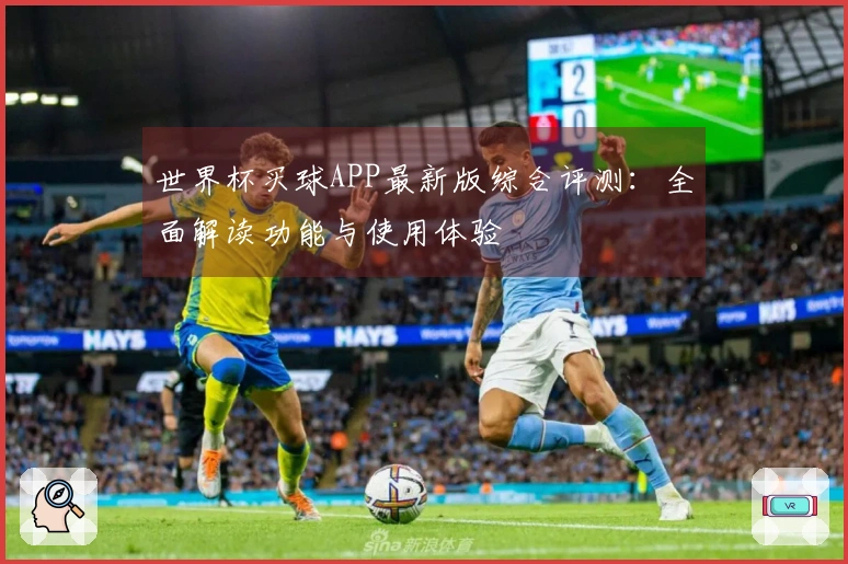 世界杯买球APP最新版综合评测：全面解读功能与使用体验