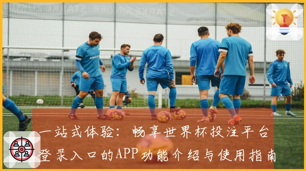 一站式体验：畅享世界杯投注平台登录入口的APP功能介绍与使用指南