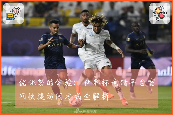 优化您的体验：世界杯竞猜平台官网快捷访问方式全解析