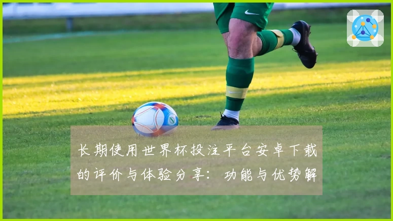长期使用世界杯投注平台安卓下载的评价与体验分享：功能与优势解析