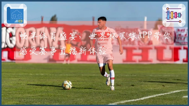 畅享体育盛宴，世界杯买球APP带你感受赛事直播新体验