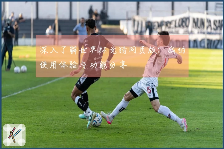 深入了解世界杯竞猜网页版：我的使用体验与功能分享