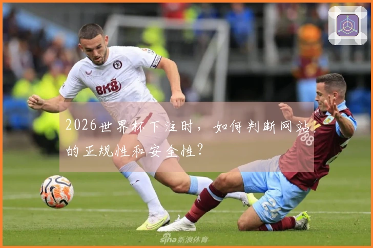 2026世界杯下注时，如何判断网站的正规性和安全性？