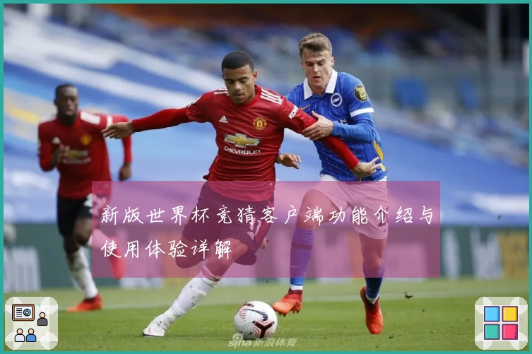 新版世界杯竞猜客户端功能介绍与使用体验详解