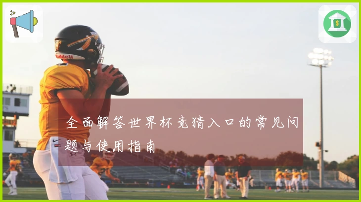 全面解答世界杯竞猜入口的常见问题与使用指南