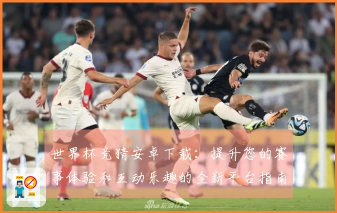 世界杯竞猜安卓下载：提升您的赛事体验和互动乐趣的全新平台指南