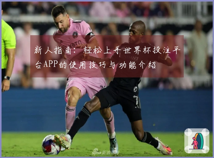 新人指南：轻松上手世界杯投注平台APP的使用技巧与功能介绍