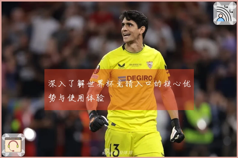 深入了解世界杯竞猜入口的核心优势与使用体验